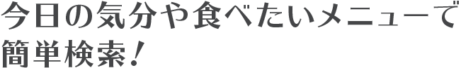 今日の気分や食べたいメニューで簡単検索！
