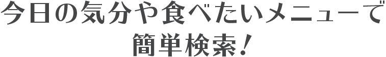 今日の気分や食べたいメニューで簡単検索！